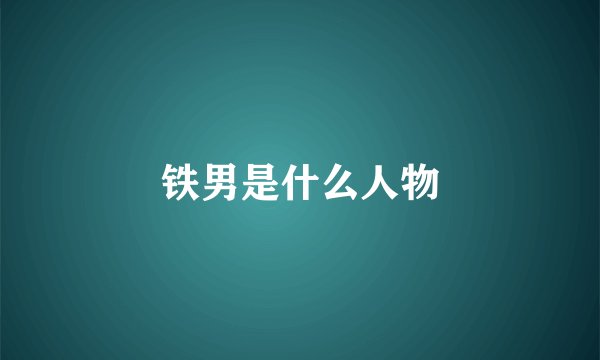 铁男是什么人物