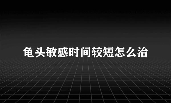 龟头敏感时间较短怎么治