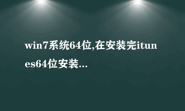 win7系统64位,在安装完itunes64位安装完之后没法使用
