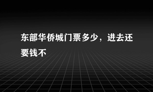 东部华侨城门票多少，进去还要钱不
