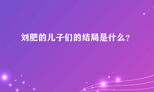 刘肥的儿子们的结局是什么？