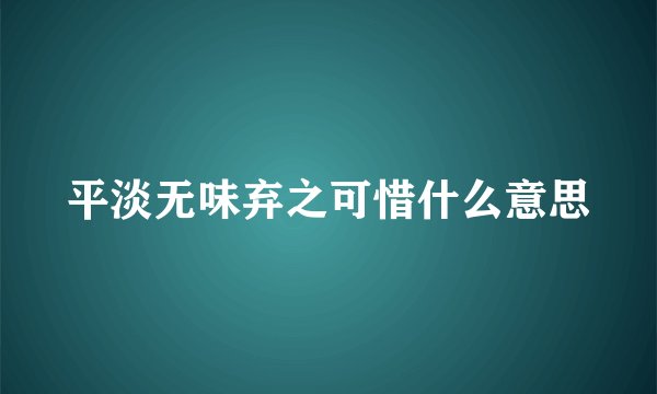 平淡无味弃之可惜什么意思