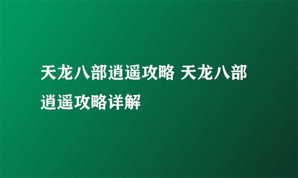 天龙八部逍遥攻略 天龙八部逍遥攻略详解