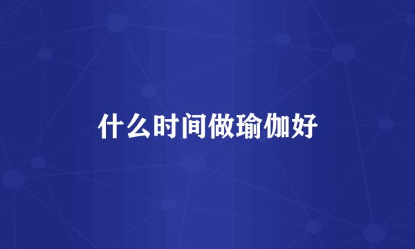 什么时间做瑜伽好