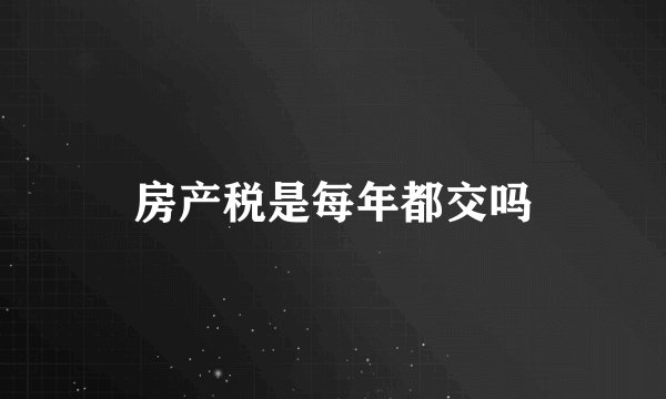 房产税是每年都交吗