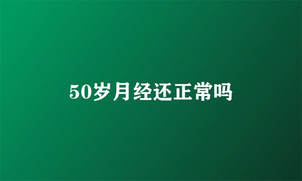 50岁月经还正常吗