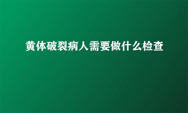 黄体破裂病人需要做什么检查