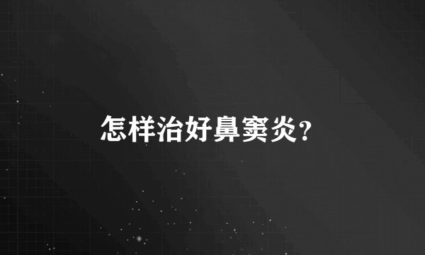 怎样治好鼻窦炎？