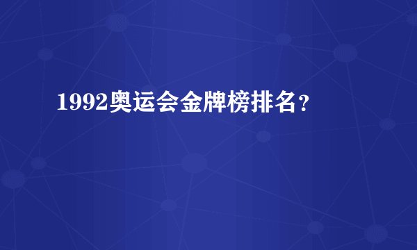 1992奥运会金牌榜排名？