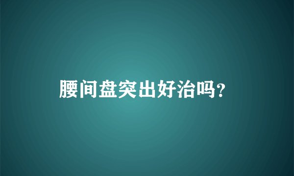 腰间盘突出好治吗？