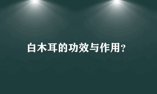 白木耳的功效与作用？
