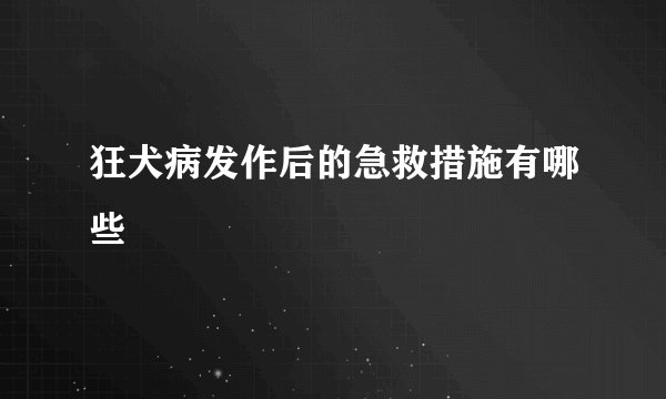 狂犬病发作后的急救措施有哪些