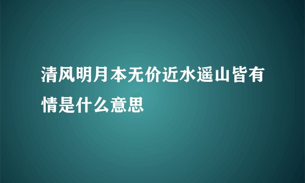 清风明月本无价近水遥山皆有情是什么意思