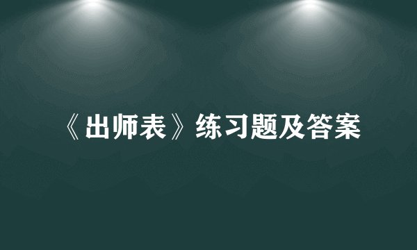 《出师表》练习题及答案