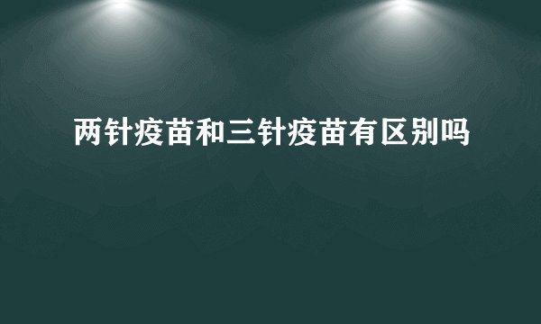 两针疫苗和三针疫苗有区别吗
