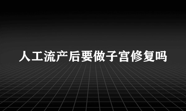 人工流产后要做子宫修复吗