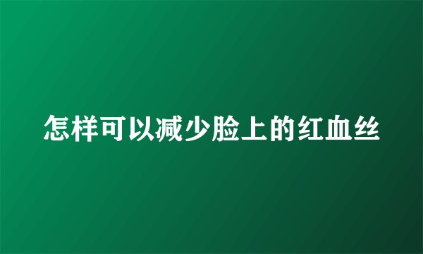 怎样可以减少脸上的红血丝