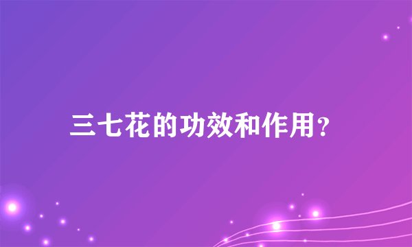 三七花的功效和作用？