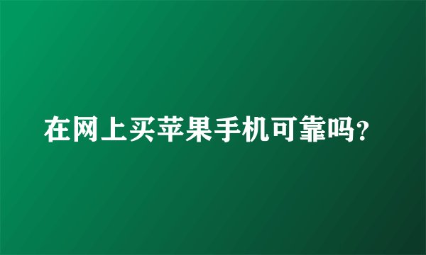 在网上买苹果手机可靠吗?
