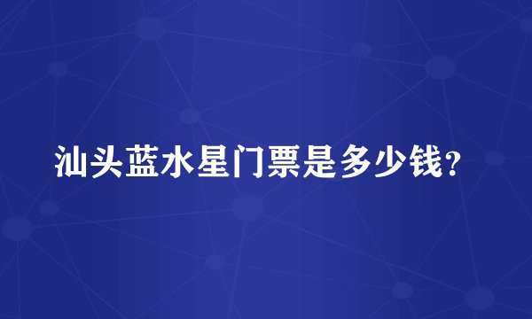 汕头蓝水星门票是多少钱?