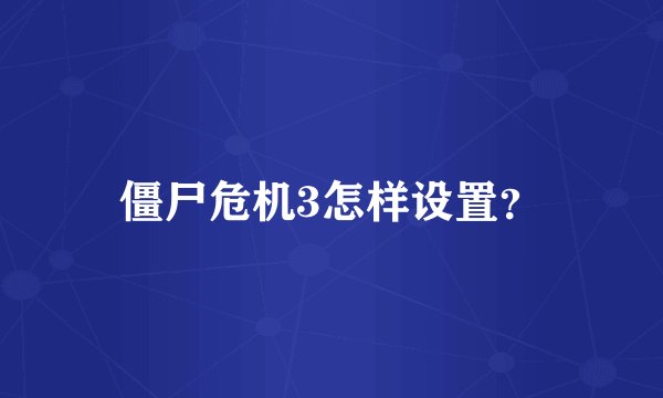 僵尸危机3怎样设置？