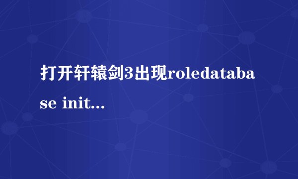 打开轩辕剑3出现roledatabase init failed，玩不到求解