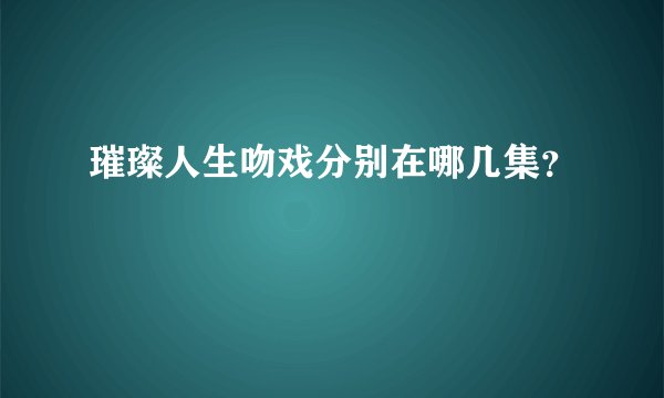 璀璨人生吻戏分别在哪几集？