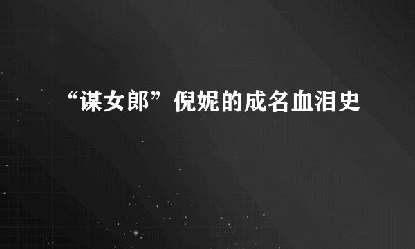 “谋女郎”倪妮的成名血泪史