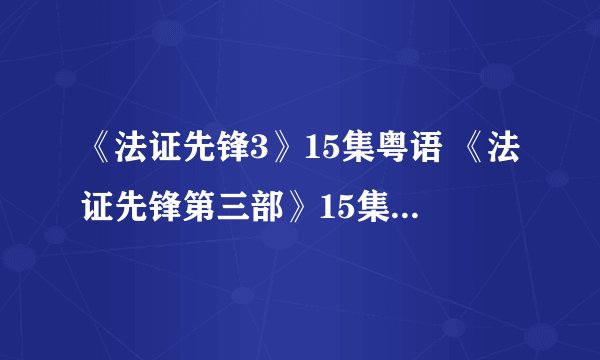 《法证先锋3》15集粤语 《法证先锋第三部》15集粤语在线观看?