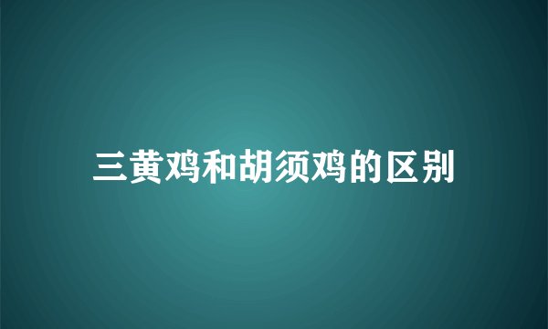 三黄鸡和胡须鸡的区别