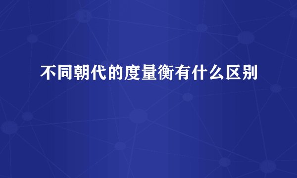 不同朝代的度量衡有什么区别