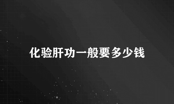 化验肝功一般要多少钱
