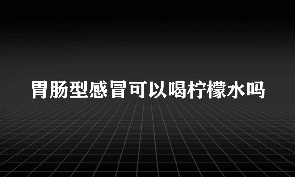 胃肠型感冒可以喝柠檬水吗