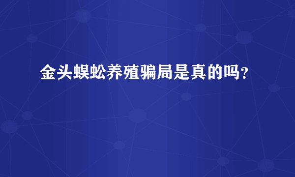 金头蜈蚣养殖骗局是真的吗？