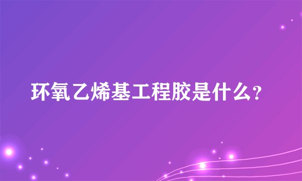 环氧乙烯基工程胶是什么？