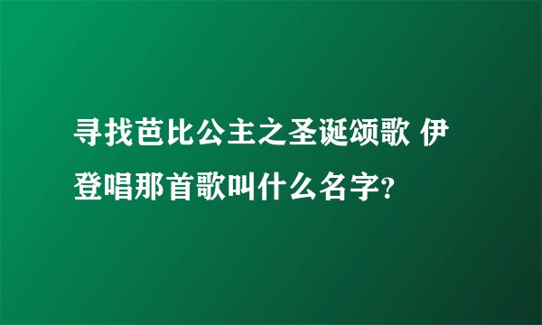 寻找芭比公主之圣诞颂歌 伊登唱那首歌叫什么名字?