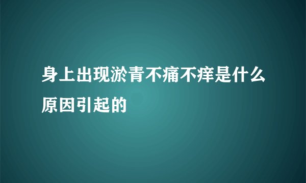 身上出现淤青不痛不痒是什么原因引起的