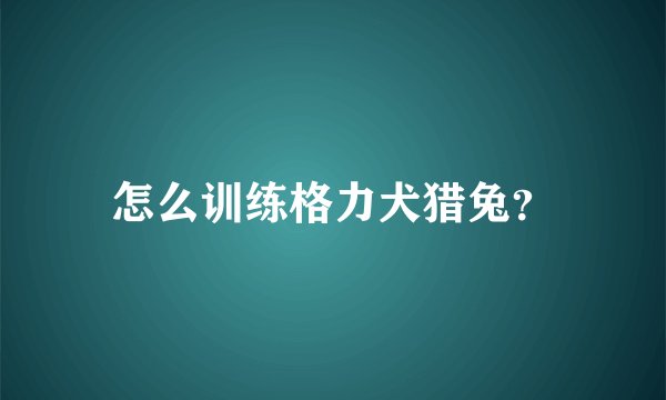 怎么训练格力犬猎兔？