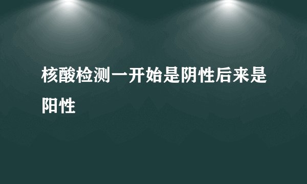 核酸检测一开始是阴性后来是阳性