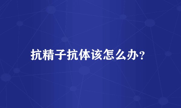 抗精子抗体该怎么办？
