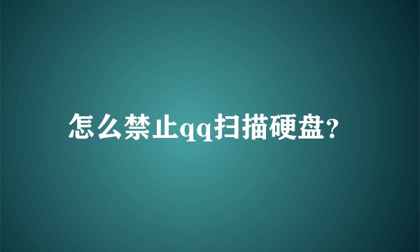 怎么禁止qq扫描硬盘?