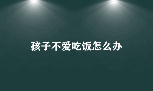 孩子不爱吃饭怎么办