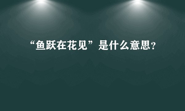 “鱼跃在花见”是什么意思？
