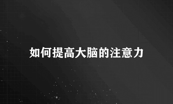 如何提高大脑的注意力