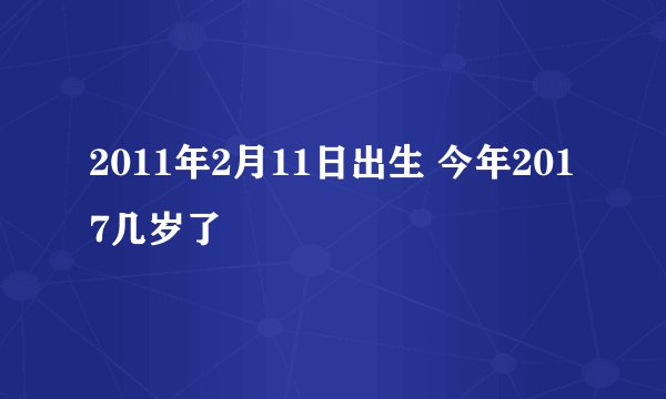 2011年2月11日出生 今年2017几岁了