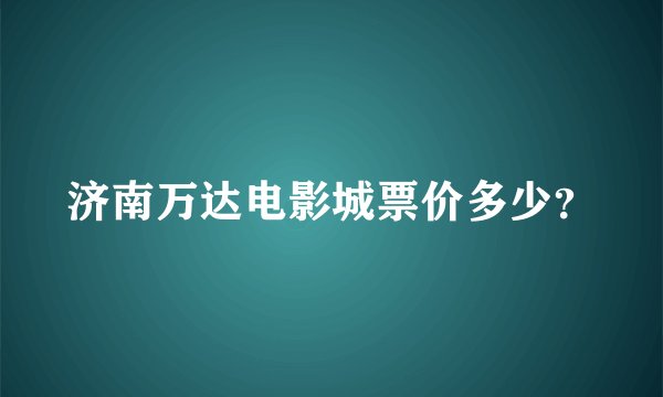 济南万达电影城票价多少？