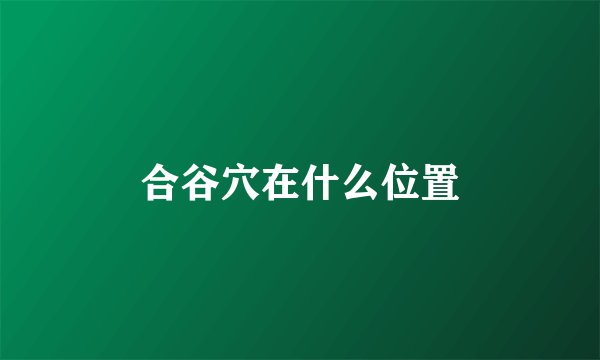 合谷穴在什么位置
