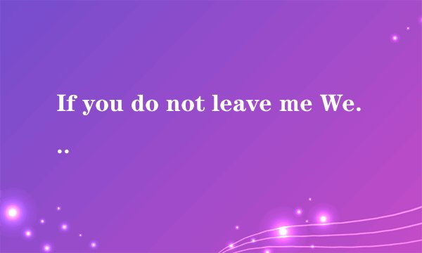 If you do not leave me We will die together.翻译