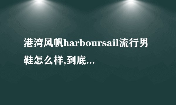 港湾风帆harboursail流行男鞋怎么样,到底好不好吗