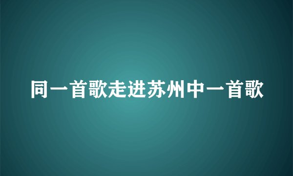 同一首歌走进苏州中一首歌